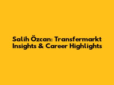Salih Özcan: Transfermarkt Insights & Career Highlights