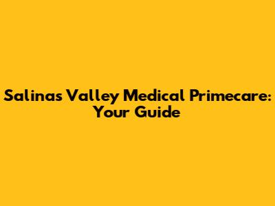 Salinas Valley Medical Primecare: Your Guide