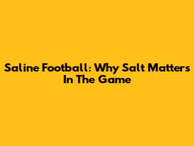 Saline Football: Why Salt Matters In The Game