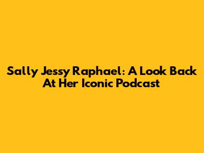 Sally Jessy Raphael: A Look Back At Her Iconic Podcast
