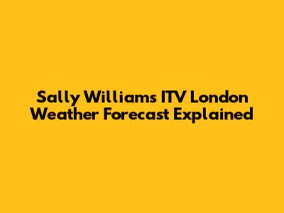 Sally Williams' ITV London Weather Forecast Explained