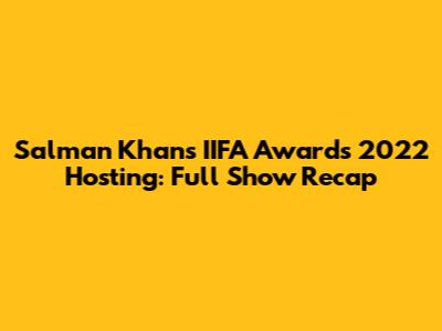 Salman Khan's IIFA Awards 2022 Hosting: Full Show Recap