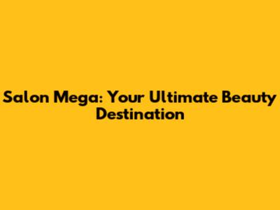 Salon Mega: Your Ultimate Beauty Destination