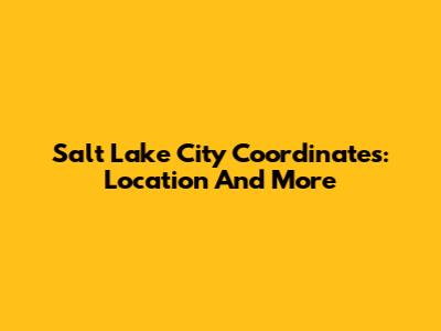 Salt Lake City Coordinates: Location And More