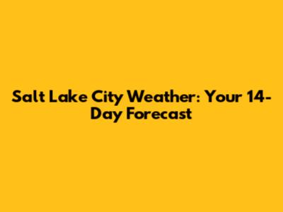 Salt Lake City Weather: Your 14-Day Forecast