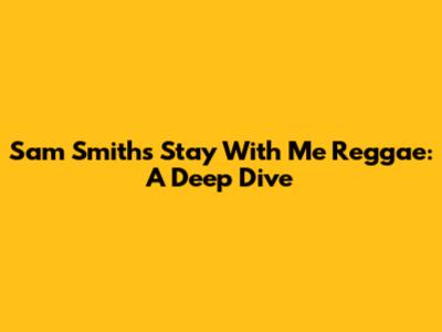 Sam Smith's 'Stay With Me' Reggae: A Deep Dive