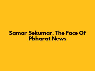 Samar Sekumar: The Face Of Pbharat News