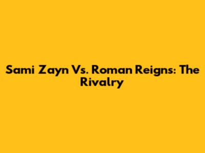 Sami Zayn Vs. Roman Reigns: The Rivalry