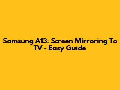 Samsung A13: Screen Mirroring To TV - Easy Guide