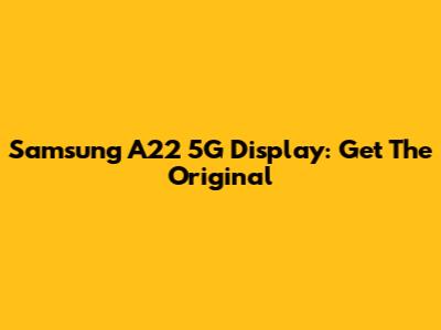 Samsung A22 5G Display: Get The Original