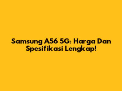 Samsung A56 5G: Harga Dan Spesifikasi Lengkap!