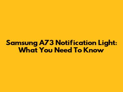 Samsung A73 Notification Light: What You Need To Know