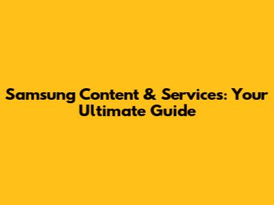 Samsung Content & Services: Your Ultimate Guide
