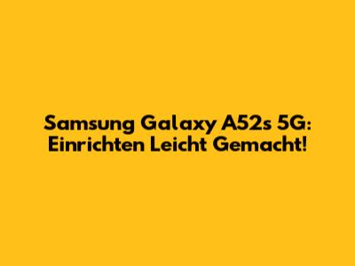 Samsung Galaxy A52s 5G: Einrichten Leicht Gemacht!