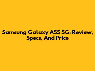 Samsung Galaxy A55 5G: Review, Specs, And Price