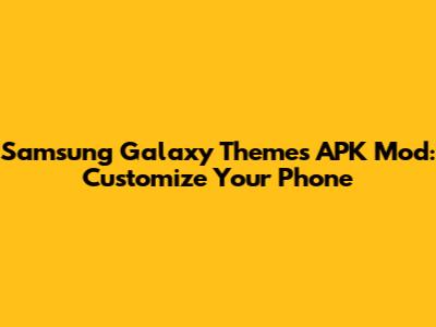 Samsung Galaxy Themes APK Mod: Customize Your Phone