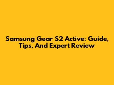Samsung Gear S2 Active: Guide, Tips, And Expert Review