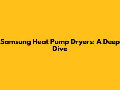 Samsung Heat Pump Dryers: A Deep Dive