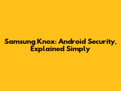 Samsung Knox: Android Security, Explained Simply