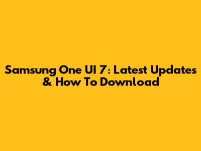 Samsung One UI 7: Latest Updates & How To Download