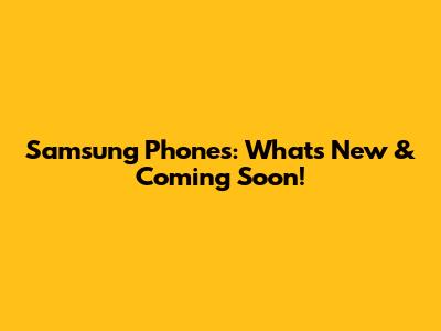 Samsung Phones: What's New & Coming Soon!