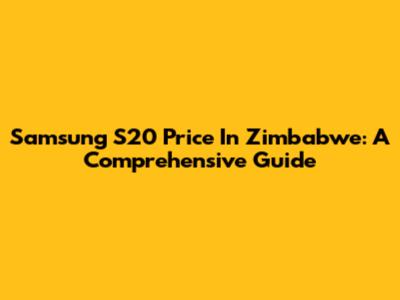 Samsung S20 Price In Zimbabwe: A Comprehensive Guide