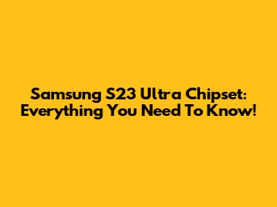 Samsung S23 Ultra Chipset: Everything You Need To Know!