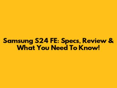 Samsung S24 FE: Specs, Review & What You Need To Know!
