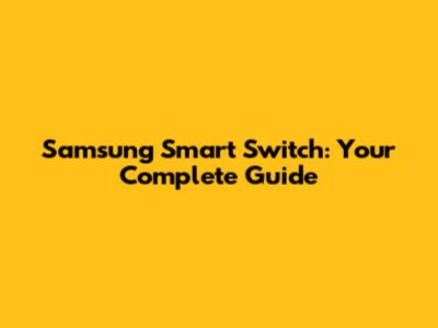 Samsung Smart Switch: Your Complete Guide