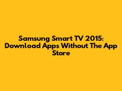 Samsung Smart TV 2015: Download Apps Without The App Store