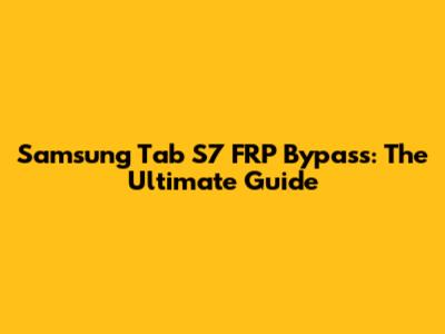 Samsung Tab S7 FRP Bypass: The Ultimate Guide