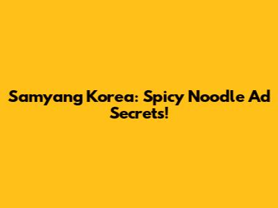 Samyang Korea: Spicy Noodle Ad Secrets!