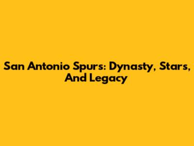 San Antonio Spurs: Dynasty, Stars, And Legacy