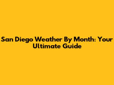 San Diego Weather By Month: Your Ultimate Guide