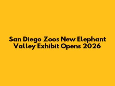 San Diego Zoo's New Elephant Valley Exhibit Opens 2026