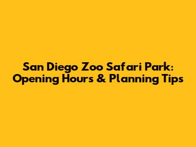 San Diego Zoo Safari Park: Opening Hours & Planning Tips