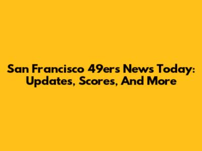 San Francisco 49ers News Today: Updates, Scores, And More