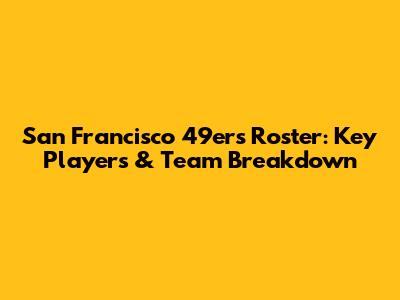 San Francisco 49ers Roster: Key Players & Team Breakdown