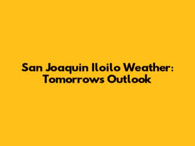 San Joaquin Iloilo Weather: Tomorrow's Outlook
