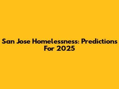 San Jose Homelessness: Predictions For 2025