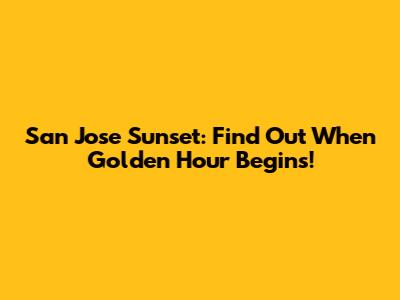 San Jose Sunset: Find Out When Golden Hour Begins!