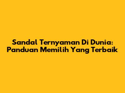 Sandal Ternyaman Di Dunia: Panduan Memilih Yang Terbaik