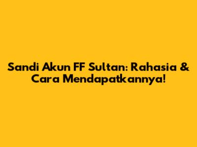 Sandi Akun FF Sultan: Rahasia & Cara Mendapatkannya!