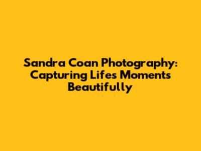 Sandra Coan Photography: Capturing Life's Moments Beautifully