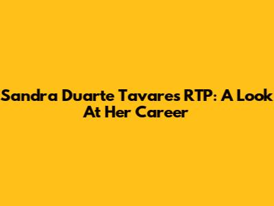 Sandra Duarte Tavares RTP: A Look At Her Career