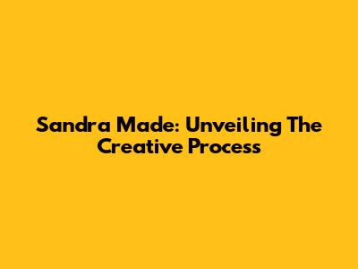 Sandra Made: Unveiling The Creative Process