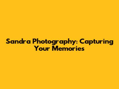 Sandra Photography: Capturing Your Memories