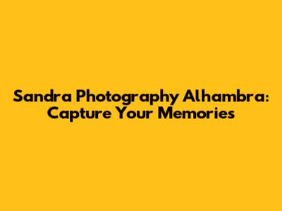 Sandra Photography Alhambra: Capture Your Memories