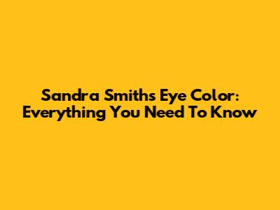 Sandra Smith's Eye Color: Everything You Need To Know