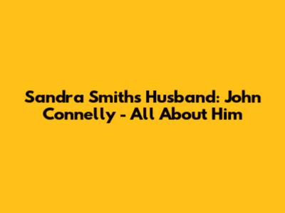 Sandra Smith's Husband: John Connelly - All About Him